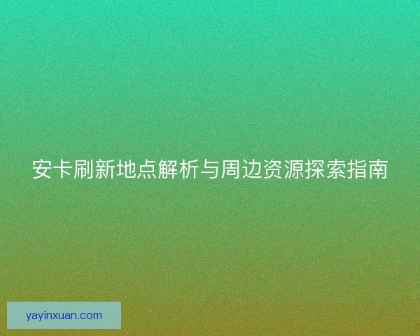 安卡刷新地点解析与周边资源探索指南