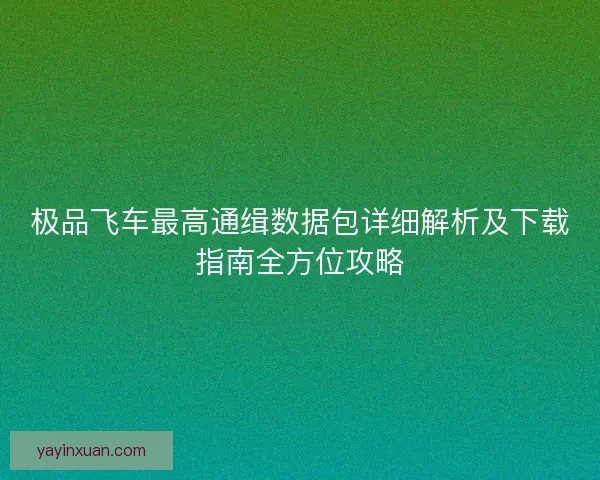 极品飞车最高通缉数据包详细解析及下载指南全方位攻略