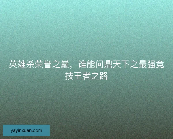 英雄杀荣誉之巅，谁能问鼎天下之最强竞技王者之路