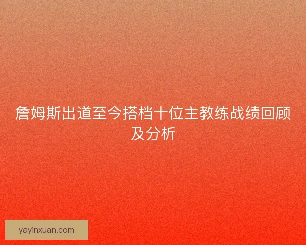 詹姆斯出道至今搭档十位主教练战绩回顾及分析