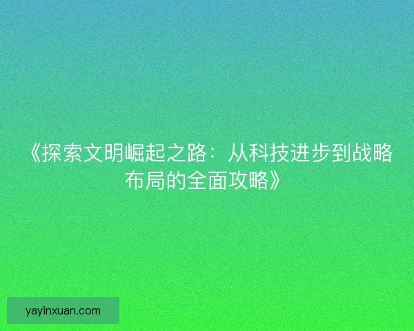 《探索文明崛起之路：从科技进步到战略布局的全面攻略》