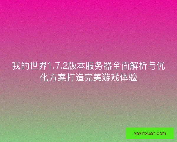 我的世界1.7.2版本服务器全面解析与优化方案打造完美游戏体验