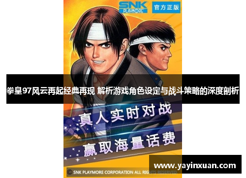 拳皇97风云再起经典再现 解析游戏角色设定与战斗策略的深度剖析