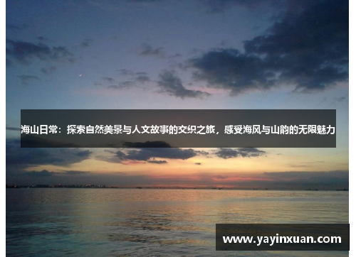 海山日常：探索自然美景与人文故事的交织之旅，感受海风与山韵的无限魅力